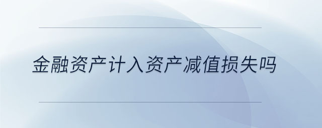 金融資產(chǎn)計入資產(chǎn)減值損失嗎