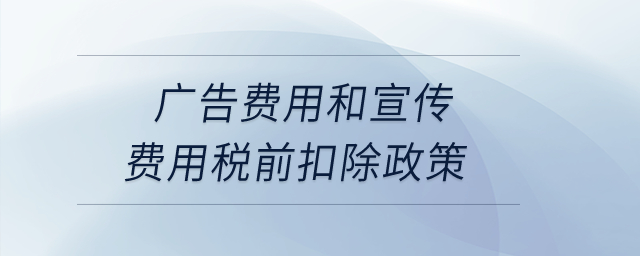 廣告費用和宣傳費用稅前扣除政策？