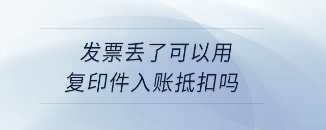 發票丟了可以用復印件入賬抵扣嗎？