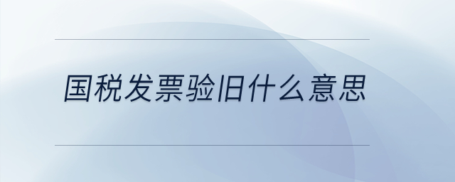 國稅發票驗舊什么意思？