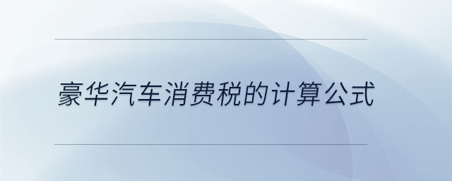 豪華汽車消費(fèi)稅的計算公式