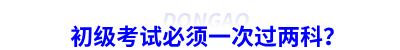 初級會計考試必須一次過兩科？