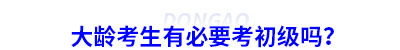 大齡考生有必要考初級會計嗎？