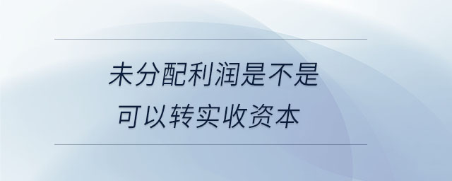 未分配利潤是不是可以轉實收資本