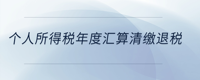 個人所得稅年度匯算清繳退稅？