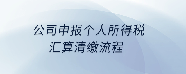 公司申報個人所得稅匯算清繳流程？