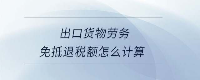 出口貨物勞務免抵退稅額怎么計算