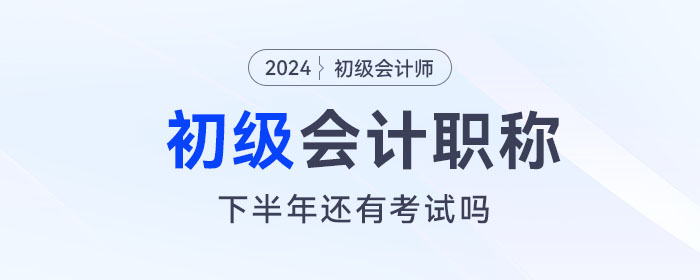 初級會計下半年還有考試嗎？下一次考試什么時候報名？