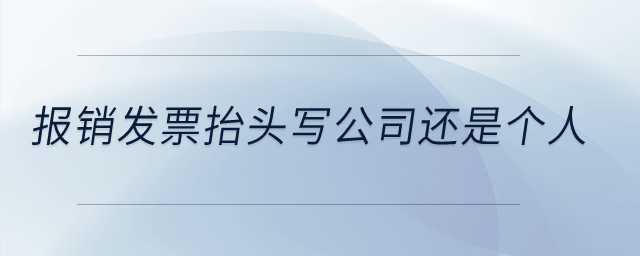 報銷發(fā)票抬頭寫公司還是個人？