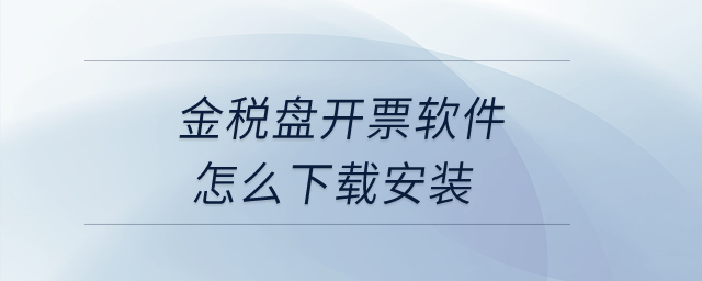 金稅盤開票軟件怎么下載安裝？