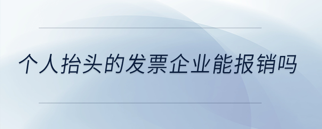 個人抬頭的發票企業能報銷嗎？