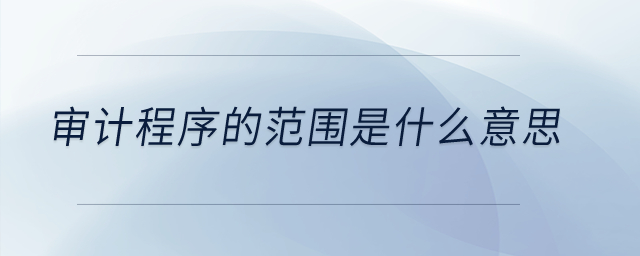 審計程序的范圍是什么意思？
