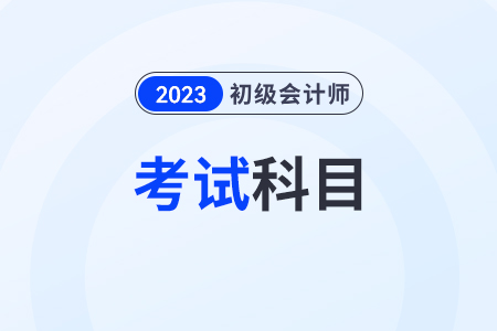 2023年初級會計考什么科目？有幾科？