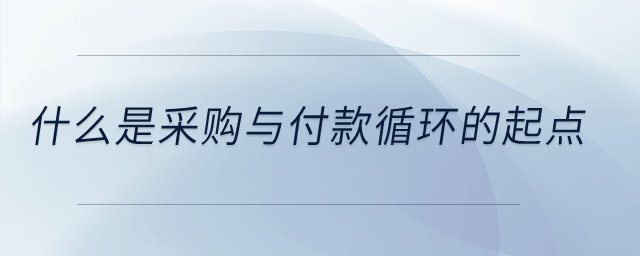 什么是采購與付款循環的起點？