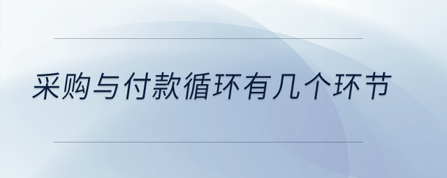 采購(gòu)與付款循環(huán)有幾個(gè)環(huán)節(jié)？