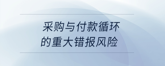 采購與付款循環的重大錯報風險？