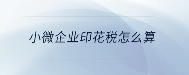 小微企業印花稅怎么算？