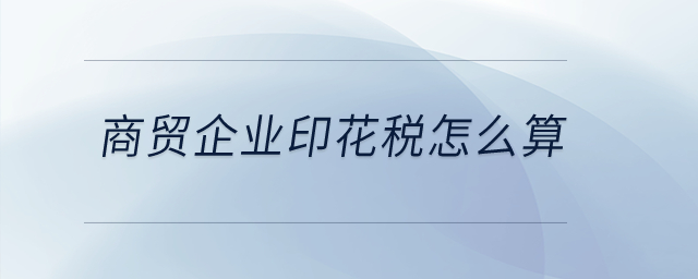 商貿企業印花稅怎么算？
