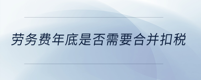 勞務(wù)費年底是否需要合并扣稅？