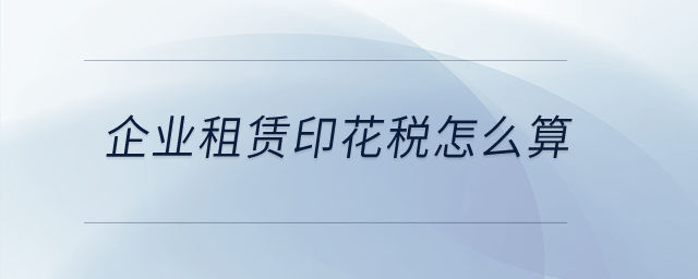 企業租賃印花稅怎么算？