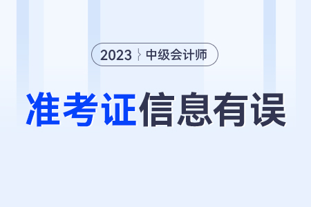 中級(jí)會(huì)計(jì)準(zhǔn)考證上的信息與實(shí)際信息有出入怎么辦？