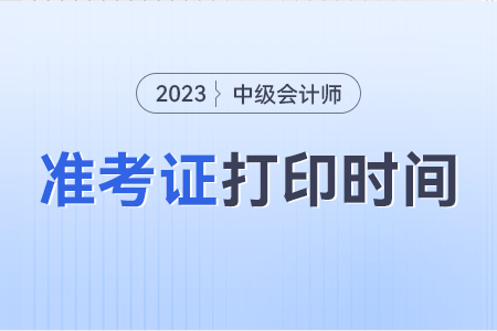 中級會計的準考證什么時候能打印2023年？