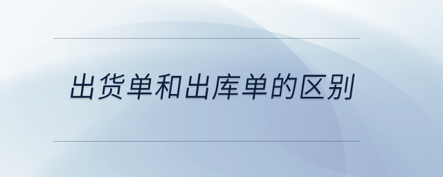 出貨單和出庫單的區(qū)別？