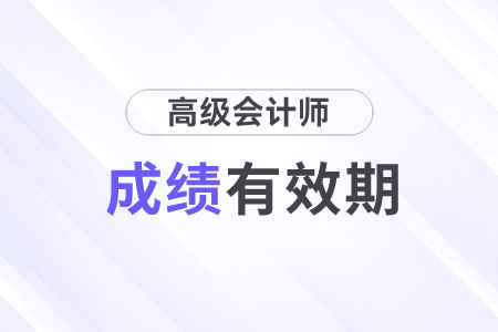 高級會計職稱成績有效期是多長時間？