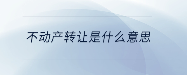 不動(dòng)產(chǎn)轉(zhuǎn)讓是什么意思？
