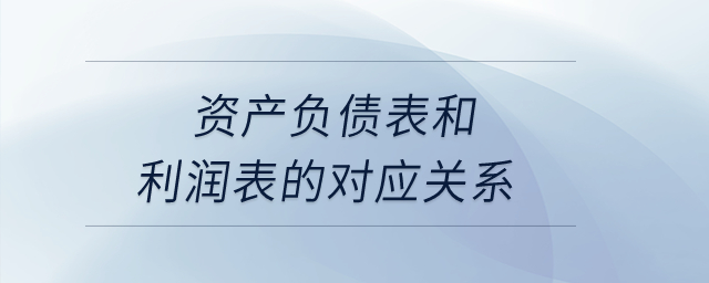 資產負債表和利潤表的對應關系？