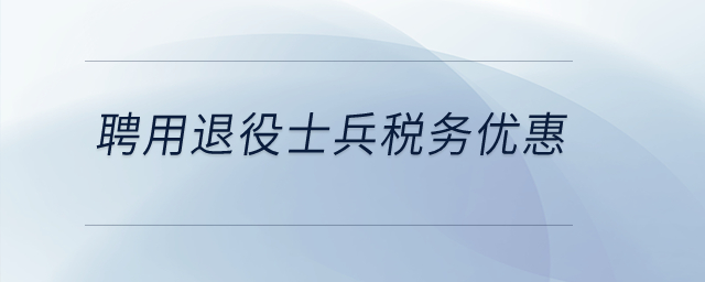 聘用退役士兵稅務方面有優惠嗎？