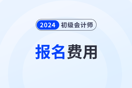 2024年初級會計報名多少錢？確定了嗎？