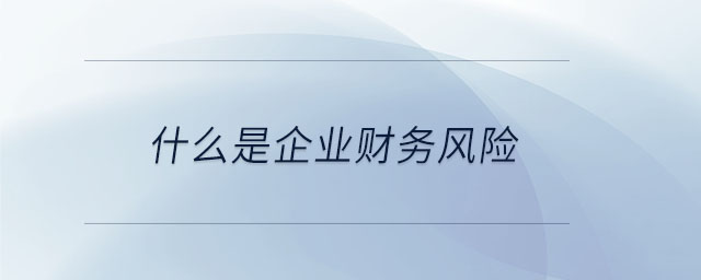 什么是企業(yè)財(cái)務(wù)風(fēng)險(xiǎn)