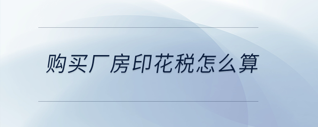 購(gòu)買廠房印花稅怎么算？