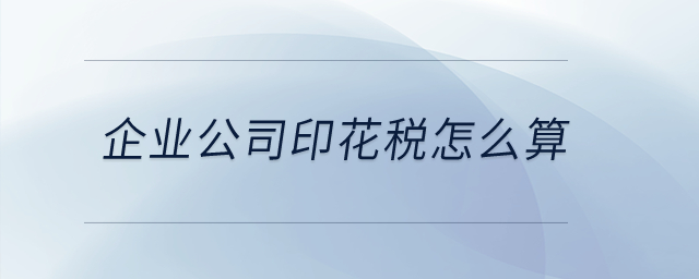 企業公司印花稅怎么算？