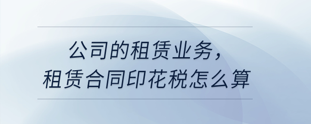 公司的租賃業務，租賃合同印花稅怎么算?