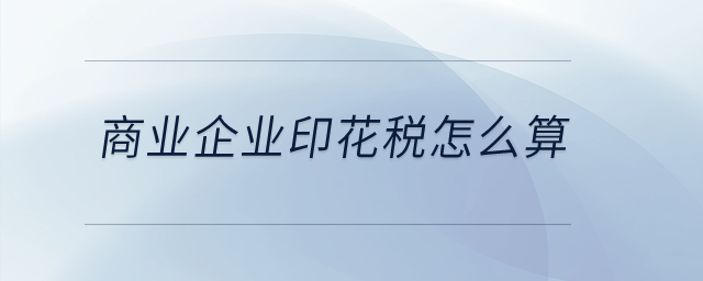 商業(yè)企業(yè)印花稅怎么算？