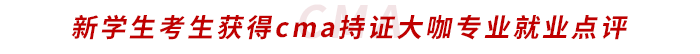 新學生考生獲得cma持證大咖專業就業點評