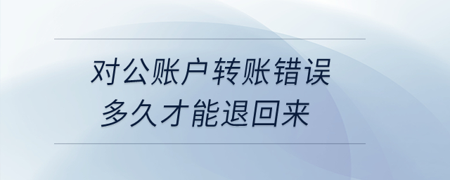對公賬戶轉賬錯誤多久才能退回來？