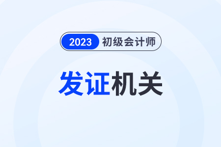 初級會計證書發證機構填什么？哪個部門頒發證書？