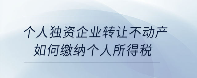 個人獨資企業(yè)轉讓不動產如何繳納個人所得稅？
