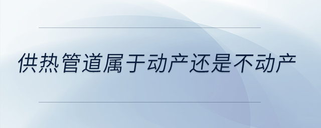 供熱管道屬于動產還是不動產？