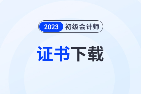 初級會計證證書下載步驟有什么？在哪里下載？