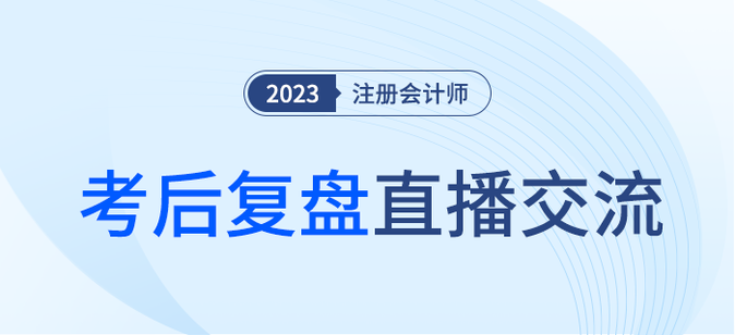 考后復盤直播！2023年注冊會計師考試考后交流