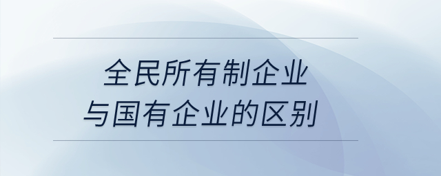 全民所有制企業與國有企業的區別？