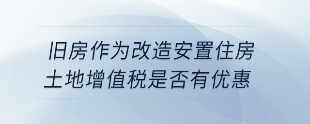 企業轉讓舊房作為改造安置住房，土地增值稅是否有優惠？