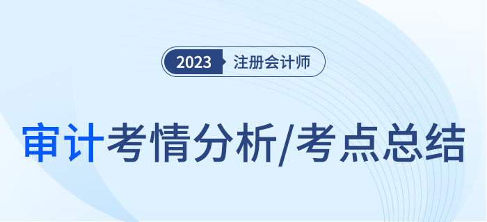 2023年注會(huì)審計(jì)考情分析及考點(diǎn)總結(jié)，快來(lái)圍觀！