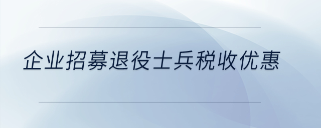 企業招募退役士兵稅收優惠？