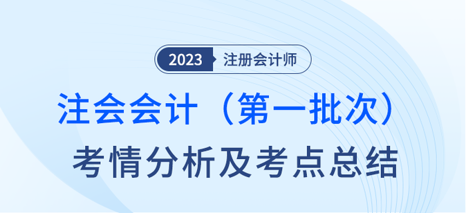 2023年注會會計第一批次考情分析及考點總結(jié)（考生回憶版）