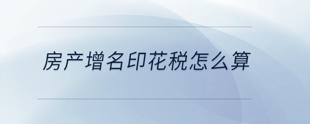 房產增名印花稅怎么算？